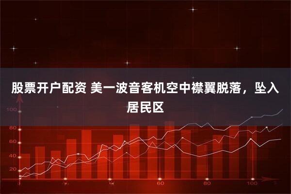 股票开户配资 美一波音客机空中襟翼脱落，坠入居民区