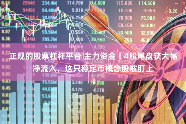 正规的股票杠杆平台 主力资金丨4股尾盘获大幅净流入，这只稳定币概念股被盯上