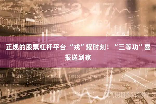 正规的股票杠杆平台 “戎”耀时刻！“三等功”喜报送到家