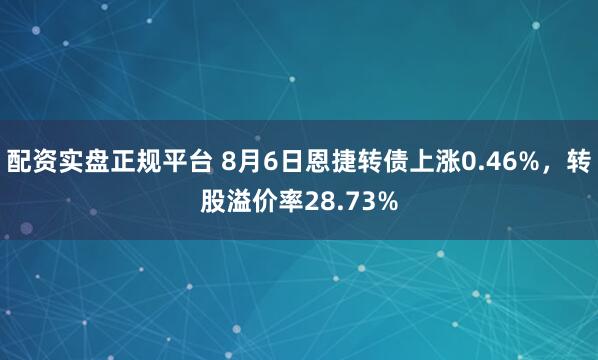 配资实盘正规平台 8月6日恩捷转债上涨0.46%，转股溢价率28.73%