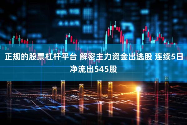 正规的股票杠杆平台 解密主力资金出逃股 连续5日净流出545股