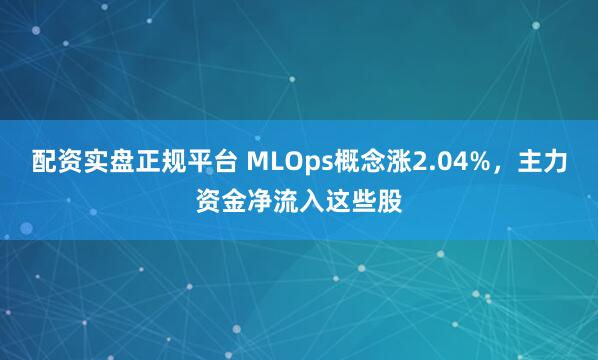 配资实盘正规平台 MLOps概念涨2.04%，主力资金净流入这些股