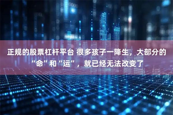 正规的股票杠杆平台 很多孩子一降生，大部分的“命”和“运”，就已经无法改变了