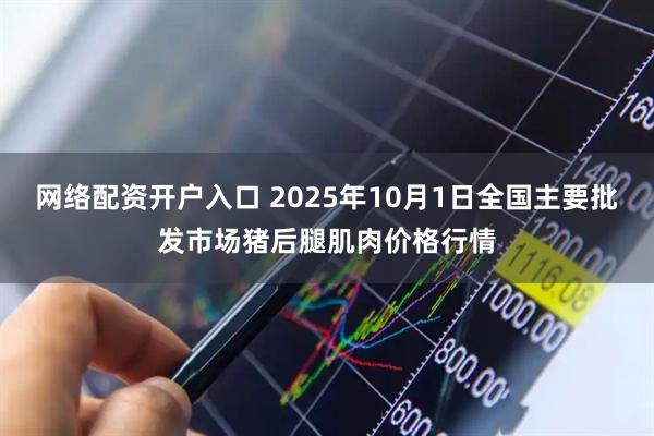 网络配资开户入口 2025年10月1日全国主要批发市场猪后腿肌肉价格行情