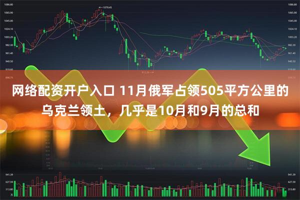 网络配资开户入口 11月俄军占领505平方公里的乌克兰领土，几乎是10月和9月的总和
