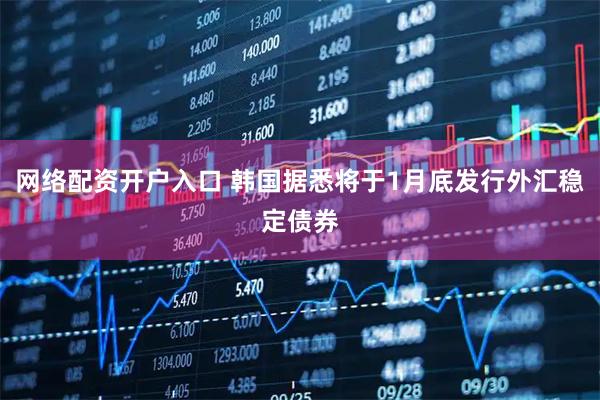 网络配资开户入口 韩国据悉将于1月底发行外汇稳定债券